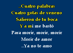 ..Cuatro palabras
Cuatro gotas de venono
Salieron de tu boca
Y a mi me bastO
Para morir, morir, morir
Morir de amor
..Ya no te amo