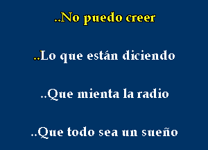 ..No puedo creer

..Lo que estim diciendo

..Que mienta la radio

..Que todo sea 1111 5119110