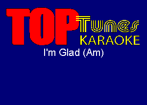 Twmw
KARAOKE
I'm Glad (Am)