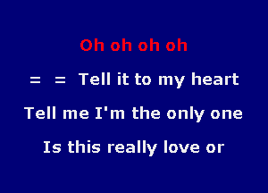 z z Tell it to my heart

Tell me I'm the only one

Is this really love or