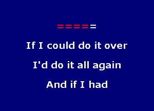 If I could do it over

I'd do it all again

And if I had