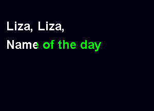 Liza, Liza,
Name of the day