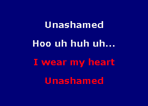 Unashamed

Hoo uh huh uh...