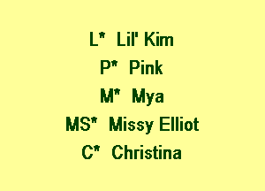 L Lil' Kim
P Pink
M Mya
MS Missy Elliot
0 Christina
