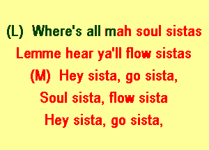 (L) Where's all mah soul sistas
Lemme hear ya'll flow sistas
(M) Hey sista, go sista,
Soul sista, flow sista
Hey sista, go sista,