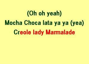 (Oh oh yeah)
Mocha Choca lata ya ya (yea)
Creole lady Marmalade