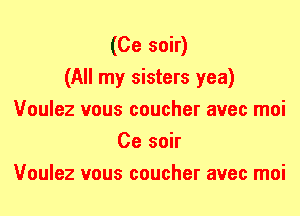 (Ce soir)

(All my sisters yea)
Voulez vous coucher avec moi
Ce soir
Voulez vous coucher avec moi