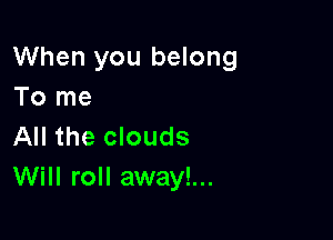 When you belong
To me

All the clouds
Will roll away!...