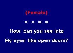 How can you see into

My eyes like open doors?