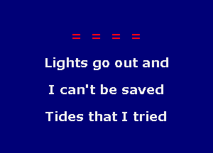 Lights go out and

I can't be saved

Tides that I tried