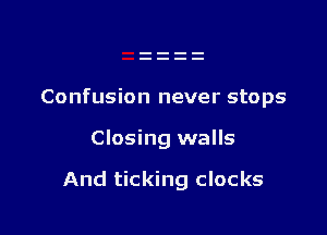 Confusion never stops

Closing walls

And ticking clocks