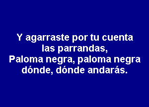 Y agarraste por tu cuenta
las parrandas,
Paloma negra, paloma negra
dfmde, dfmde andaras.