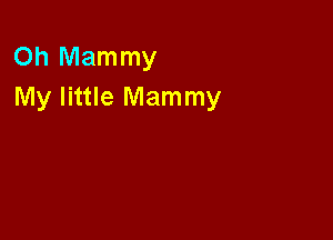 Oh Mammy
My little Mammy