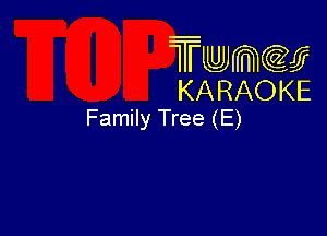 Twmw
KARAOKE
Family Tree (E)