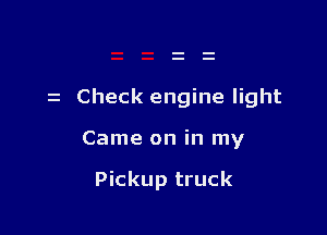 z Check engine light

Came on in my

Pickup truck