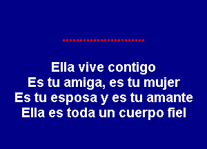 Ella vive contigo

Es tu amiga, es tu mujer
Es tu esposa y es tu amante
Ella es toda un cuerpo fuel