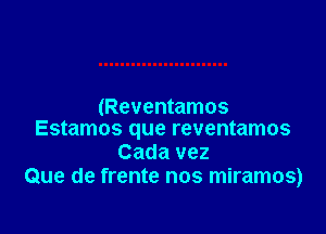 (Reventamos

Estamos que reventamos
Cada vez
Que de frente nos miramos)