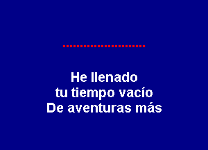 He Ilenado
tu tiempo vacio
De aventuras mas