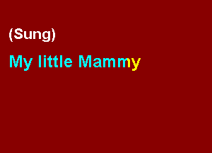 (Sung)

My little Mammy