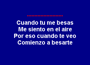 Cuando tu me besas
Me siento en el aire

Por eso cuando te veo
Comienzo a besarte