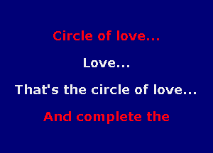 Love...

That's the circle of love...
