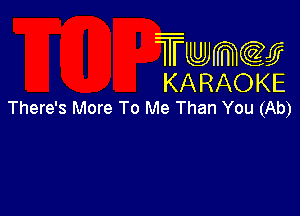 TmeQJ
KARAOKE
There's More To Me Than You (Ab)