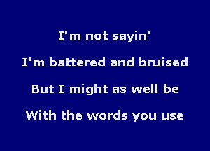 I'm not sayin'
I'm battered and bruised
But I might as well be

With the words you use