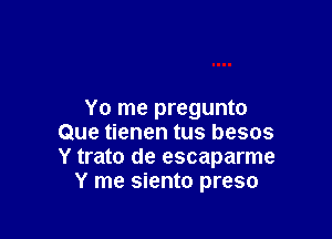 Yo me pregunto

Que tienen tus besos
Y trato de escaparme
Y me siento preso