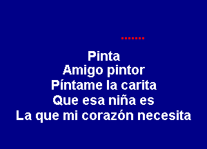 Pinta
Amigo pintor

Pintame la carita
Que esa nifIa es
La que mi corazbn necesita