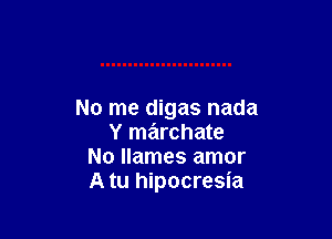 No me digas nada

Y marchate
No llames amor
A tu hipocresia