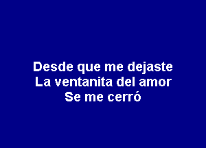 Desde que me dejaste

La ventanita del amor
Se me cerr6