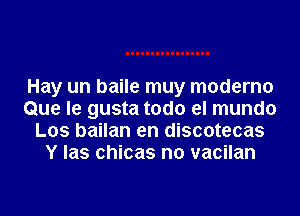 Hay un baile muy moderno
Que le gusta todo el mundo
Los bailan en discotecas
Y las chicas n0 vacilan