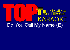 Twmcw
KARAOKE
Do You Call My Name (E)