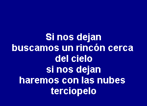 Si nos dejan
buscamos un rinc6n cerca

del cielo
si nos dejan
haremos con las nubes
terciopelo