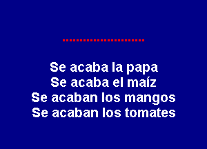Se acaba la papa

Se acaba el maiz
Se acaban los mangos
Se acaban los tomates