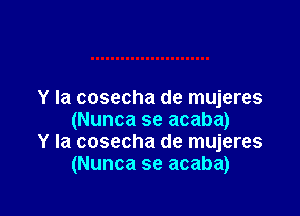 Y Ia cosecha de mujeres

(Nunca se acaba)
Y Ia cosecha de mujeres
(Nunca se acaba)