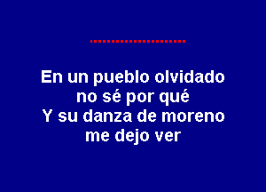 En un pueblo olvidado

no 563 por quc'e
Y su danza de moreno
me dejo ver