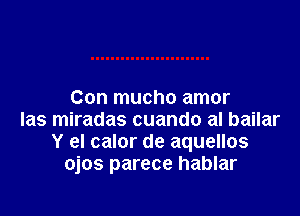 Con mucho amor

las miradas cuando al bailar
Y el calor de aquellos
ojos parece hablar