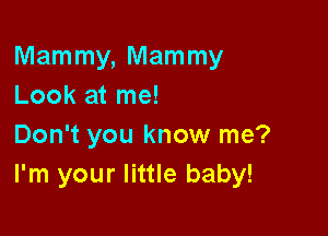 Mammy, Mammy
Look at me!

Don't you know me?
I'm your little baby!