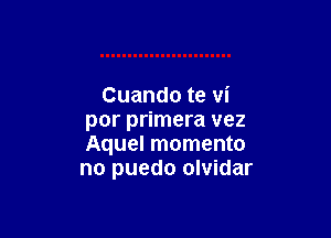 Cuando te vi

por primera vez
Aquel momento
no puedo olvidar