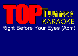 Twmcw
KARAOKE
Right Before Your Eyes (Abm)