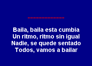 Baila, baila esta cumbia

Un ritmo, ritmo sin igual

Nadie, se quede sentado
Todos, vamos a bailar