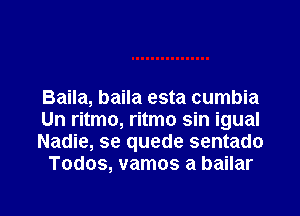 Baila, baila esta cumbia

Un ritmo, ritmo sin igual

Nadie, se quede sentado
Todos, vamos a bailar