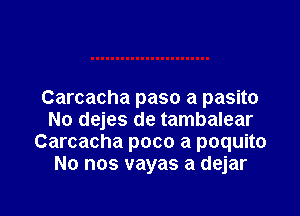 Carcacha paso a pasito

No dejes de tambalear
Carcacha poco a poquito
No nos vayas a dejar