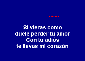 Si vieras como

duele perder tu amor
Con tu adibs
te llevas mi corazOn