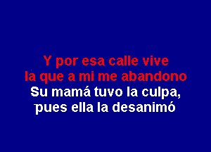 Su mama tuvo la culpa,
pues ella la desanimc')