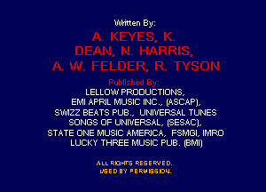 Written Byz

LELLOW PRODUCTIONS.

EMI APRIL MUSIC INC, (ASCAPI,
SWIZZ BEATS PUB., UNIVERSAL TUNES
SONGS OF UNIVERSAL, (SESACI.
STATE ONE MUSIC AMERICA, FSMGI, IMRO
LUCKY THREE MUSIC PUB. (BM!)

ALI. ROW RESEP-IED
UGEDIY 'ERVESDU