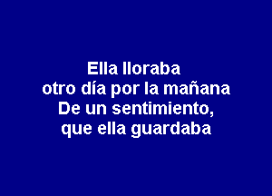 Ella Iloraba
otro dia por la mafwana

De un sentimiento,
que ella guardaba