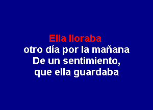 otro dia por la mafwana

De un sentimiento,
que ella guardaba