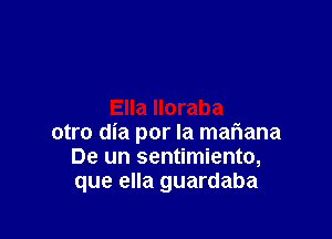 otro dia por la maliana
De un sentimiento,
que ella guardaba